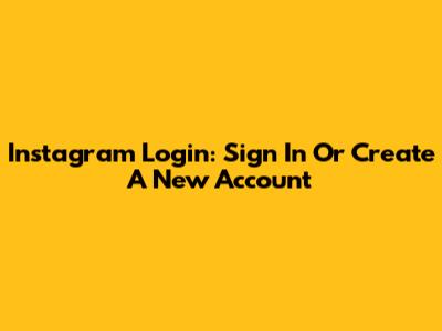 Instagram Login: Sign In Or Create A New Account