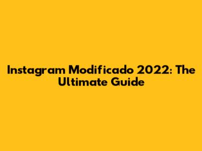 Instagram Modificado 2022: The Ultimate Guide