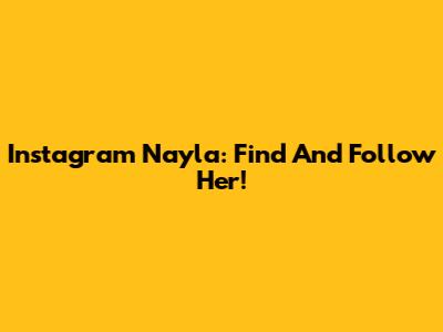 Instagram Nayla: Find And Follow Her!