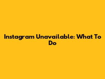 Instagram Unavailable: What To Do