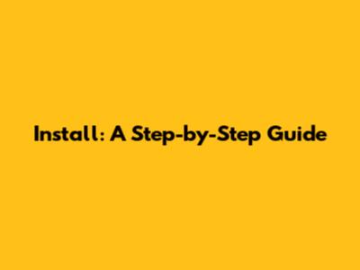 Install: A Step-by-Step Guide