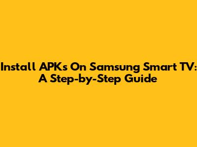 Install APKs On Samsung Smart TV: A Step-by-Step Guide