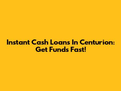 Instant Cash Loans In Centurion: Get Funds Fast!
