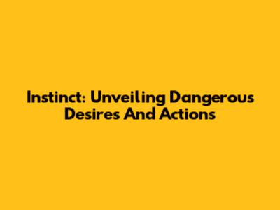 Instinct: Unveiling Dangerous Desires And Actions