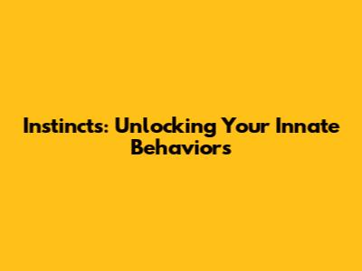 Instincts: Unlocking Your Innate Behaviors