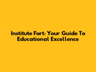 Institute Fort: Your Guide To Educational Excellence