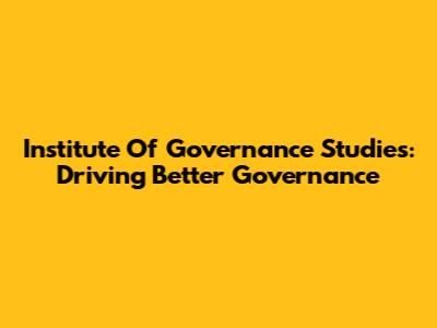 Institute Of Governance Studies: Driving Better Governance