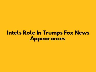 Intel's Role In Trump's Fox News Appearances