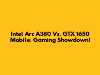 Intel Arc A380 Vs. GTX 1650 Mobile: Gaming Showdown!