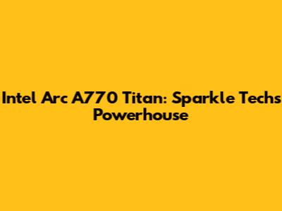 Intel Arc A770 Titan: Sparkle Tech's Powerhouse
