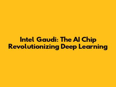 Intel Gaudi: The AI Chip Revolutionizing Deep Learning