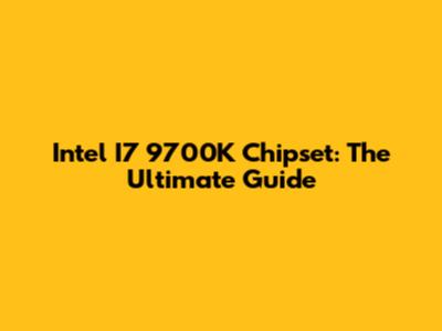 Intel I7 9700K Chipset: The Ultimate Guide