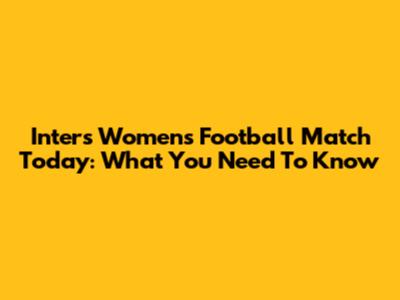 Inter's Women's Football Match Today: What You Need To Know