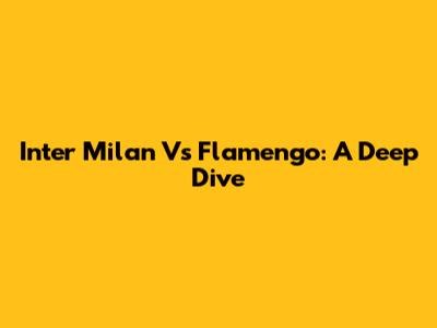 Inter Milan Vs Flamengo: A Deep Dive