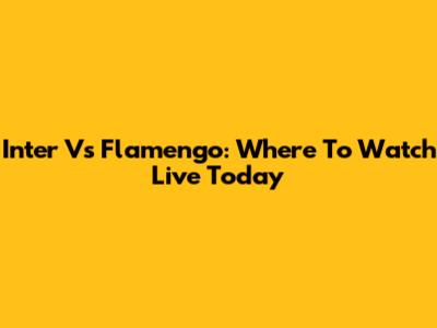 Inter Vs Flamengo: Where To Watch Live Today