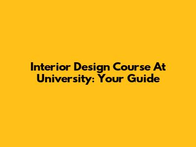 Interior Design Course At University: Your Guide
