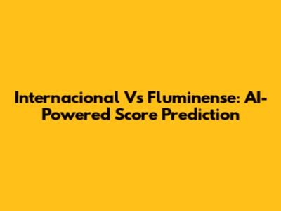 Internacional Vs Fluminense: AI-Powered Score Prediction