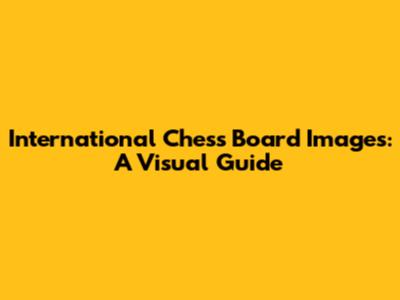 International Chess Board Images: A Visual Guide