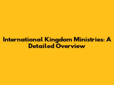 International Kingdom Ministries: A Detailed Overview