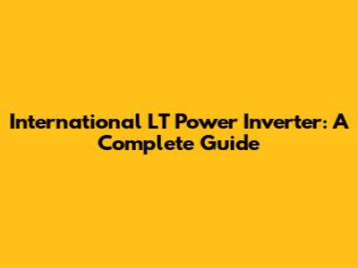International LT Power Inverter: A Complete Guide