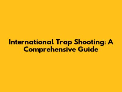 International Trap Shooting: A Comprehensive Guide