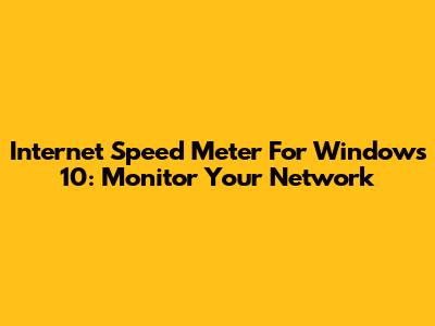 Internet Speed Meter For Windows 10: Monitor Your Network