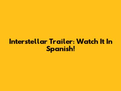 Interstellar Trailer: Watch It In Spanish!