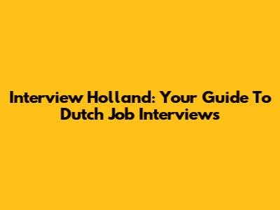 Interview Holland: Your Guide To Dutch Job Interviews