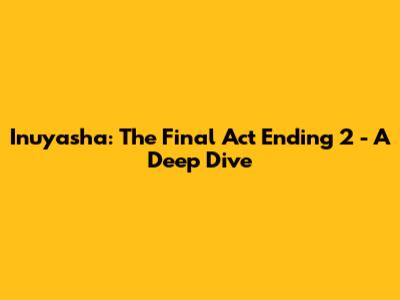 Inuyasha: The Final Act Ending 2 - A Deep Dive