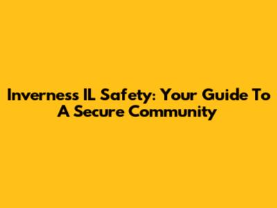 Inverness IL Safety: Your Guide To A Secure Community