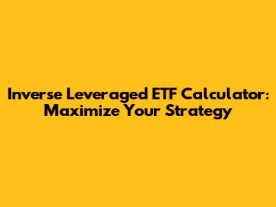 Inverse Leveraged ETF Calculator: Maximize Your Strategy