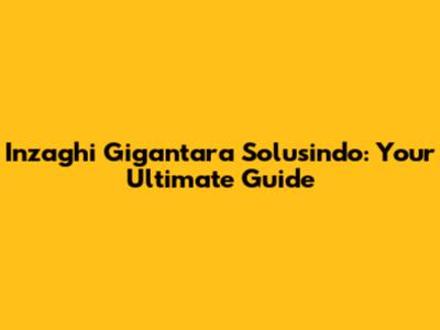 Inzaghi Gigantara Solusindo: Your Ultimate Guide