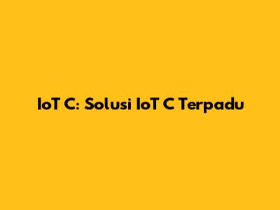 IoT C: Solusi IoT C Terpadu