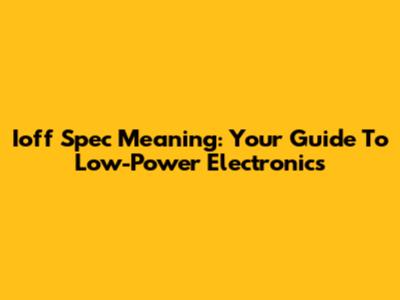 Ioff Spec Meaning: Your Guide To Low-Power Electronics