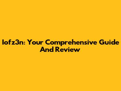 Iofz3n: Your Comprehensive Guide And Review