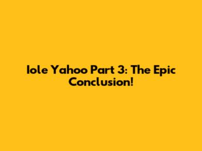 Iole Yahoo Part 3: The Epic Conclusion!