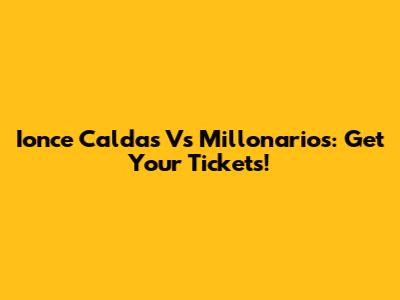 Ionce Caldas Vs Millonarios: Get Your Tickets!