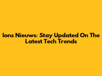 Ions Nieuws: Stay Updated On The Latest Tech Trends