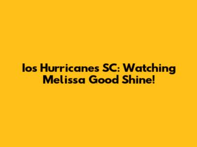 Ios Hurricanes SC: Watching Melissa Good Shine!