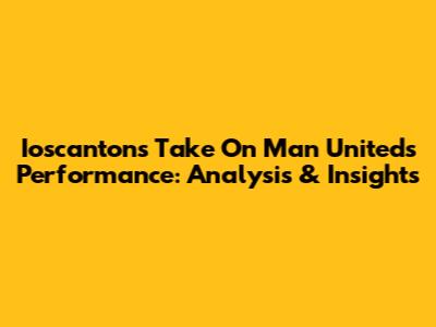 Ioscanton's Take On Man United's Performance: Analysis & Insights
