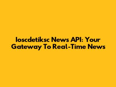 Ioscdetiksc News API: Your Gateway To Real-Time News