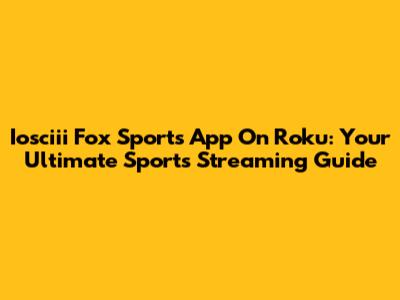 Iosciii Fox Sports App On Roku: Your Ultimate Sports Streaming Guide