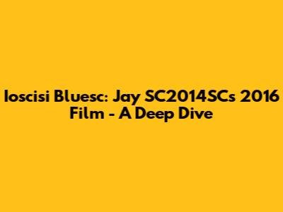 Ioscisi Bluesc: Jay SC2014SC's 2016 Film - A Deep Dive
