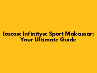 Ioscosc Infinitysc Sport Makassar: Your Ultimate Guide