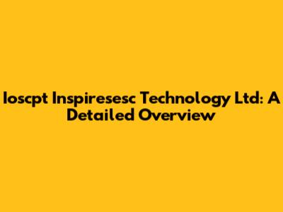 Ioscpt Inspiresesc Technology Ltd: A Detailed Overview