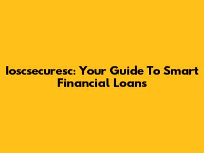 Ioscsecuresc: Your Guide To Smart Financial Loans