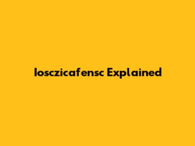 Iosczicafensc Explained