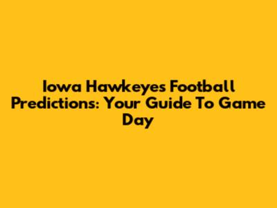 Iowa Hawkeyes Football Predictions: Your Guide To Game Day