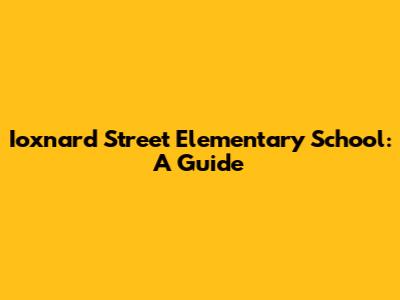 Ioxnard Street Elementary School: A Guide
