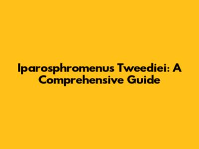 Iparosphromenus Tweediei: A Comprehensive Guide